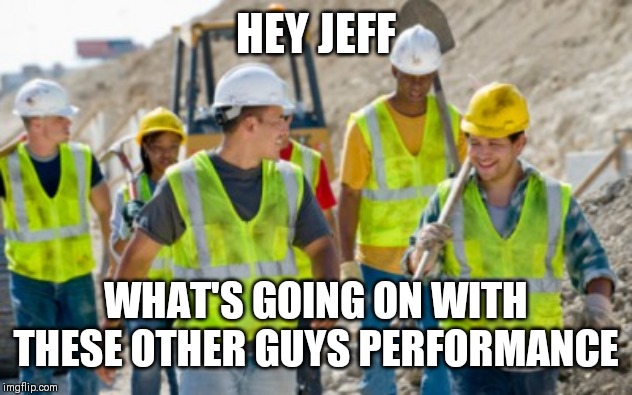 Jroc113 | HEY JEFF; WHAT'S GOING ON WITH THESE OTHER GUYS PERFORMANCE | image tagged in construction worker | made w/ Imgflip meme maker