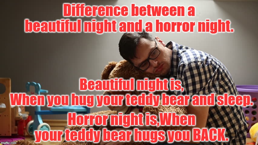 a beautiful night and a horror night. | Difference between a beautiful night and a horror night. Beautiful night is,
When you hug your teddy bear and sleep. Horror night is,When your teddy bear hugs you BACK. | image tagged in horror | made w/ Imgflip meme maker