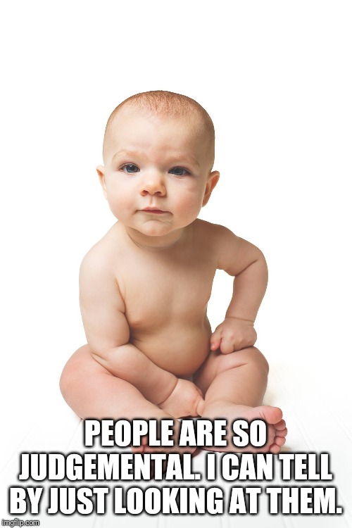 Judgemental baby | PEOPLE ARE SO JUDGEMENTAL. I CAN TELL BY JUST LOOKING AT THEM. | image tagged in judgemental baby | made w/ Imgflip meme maker