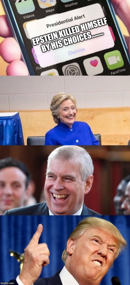 EPSTEIN KILLED HIMSELF BY HIS CHOICES........ | image tagged in donald trump,hillary obama laugh,memes,presidential alert,prince andrew | made w/ Imgflip meme maker