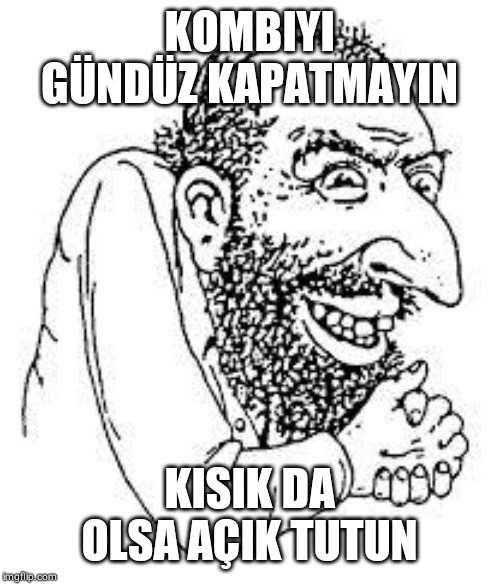 jew troll | KOMBIYI GÜNDÜZ KAPATMAYIN; KISIK DA OLSA AÇIK TUTUN | image tagged in jew troll | made w/ Imgflip meme maker