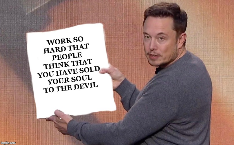 WORK SO HARD THAT PEOPLE THINK THAT YOU HAVE SOLD YOUR SOUL TO THE DEVIL | image tagged in elon musk | made w/ Imgflip meme maker