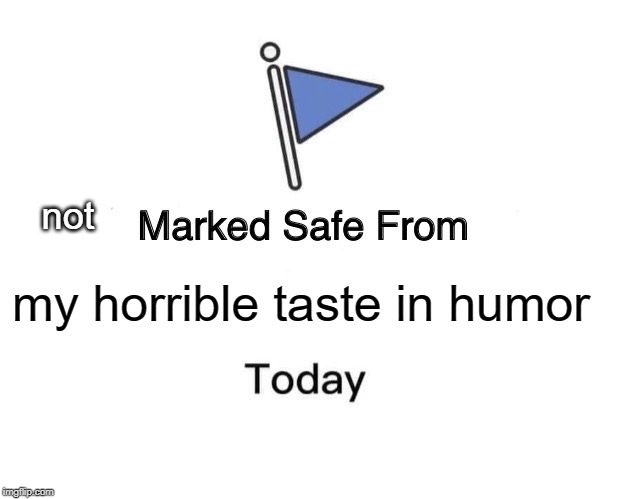 Marked Safe From | not; my horrible taste in humor | image tagged in memes,marked safe from | made w/ Imgflip meme maker