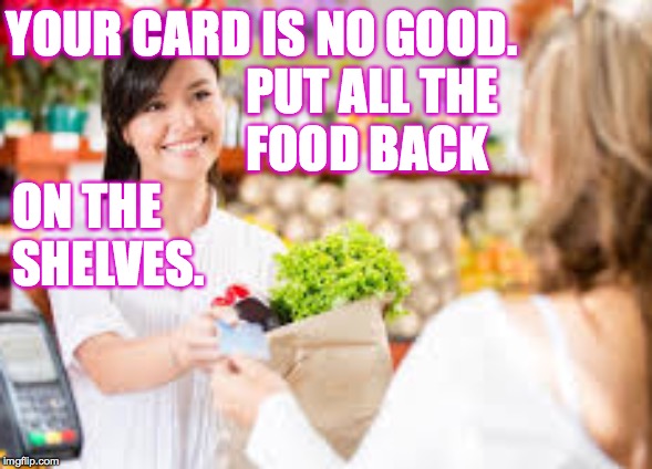 YOUR CARD IS NO GOOD. PUT ALL THE
                        FOOD BACK
ON THE
SHELVES. | made w/ Imgflip meme maker