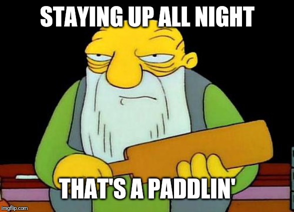That's a paddlin' Meme | STAYING UP ALL NIGHT; THAT'S A PADDLIN' | image tagged in memes,that's a paddlin' | made w/ Imgflip meme maker