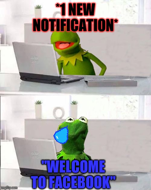 Hide The Pain Kermit | *1 NEW NOTIFICATION*; "WELCOME TO FACEBOOK" | image tagged in hide the pain kermit | made w/ Imgflip meme maker