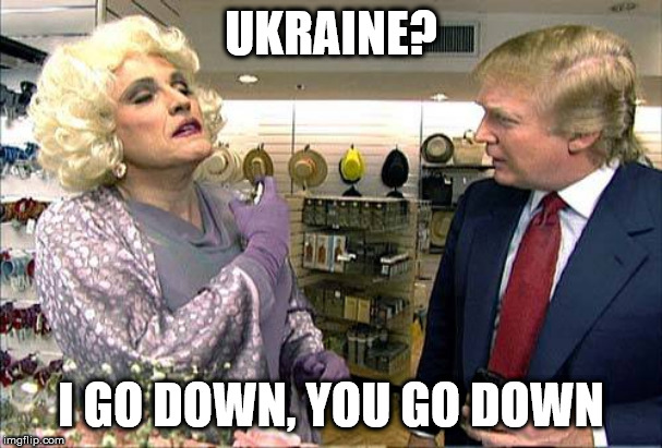 Trump rudy giuliana drag queen transvestite gay | UKRAINE? I GO DOWN, YOU GO DOWN | image tagged in trump rudy giuliana drag queen transvestite gay | made w/ Imgflip meme maker