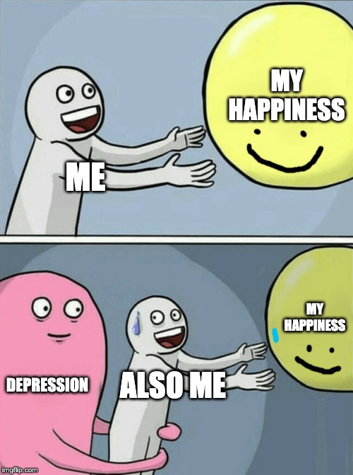 Running Away Balloon | MY HAPPINESS; ME; MY HAPPINESS; DEPRESSION; ALSO ME | image tagged in memes,running away balloon | made w/ Imgflip meme maker