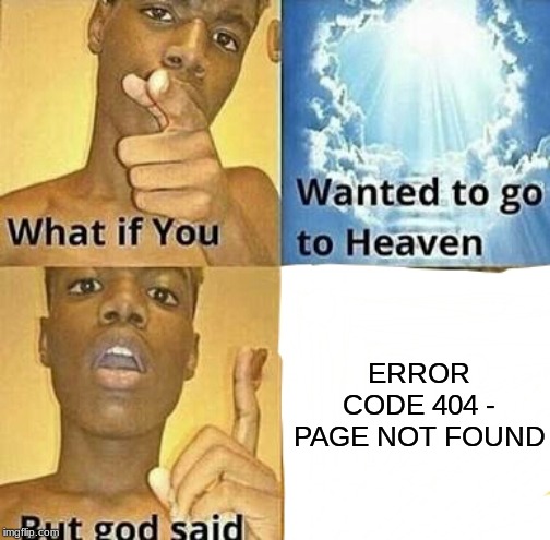 What if you wanted to go to Heaven | ERROR CODE 404 - PAGE NOT FOUND | image tagged in what if you wanted to go to heaven | made w/ Imgflip meme maker