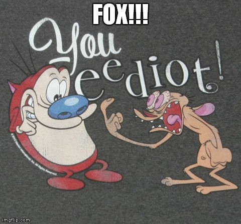 FOX!!! | image tagged in ren and stimpy | made w/ Imgflip meme maker