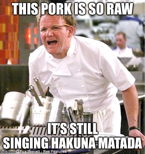Chef Gordon Ramsay Meme | THIS PORK IS SO RAW IT’S STILL SINGING HAKUNA MATADA | image tagged in memes,chef gordon ramsay | made w/ Imgflip meme maker
