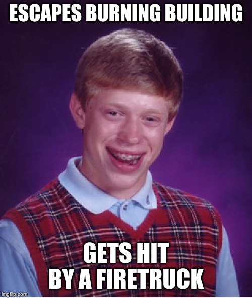 (do not copy!!) | ESCAPES BURNING BUILDING; GETS HIT BY A FIRETRUCK | image tagged in memes,bad luck brian | made w/ Imgflip meme maker