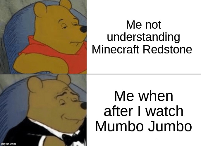 Tuxedo Winnie The Pooh Meme | Me not understanding Minecraft Redstone; Me when after I watch Mumbo Jumbo | image tagged in memes,tuxedo winnie the pooh | made w/ Imgflip meme maker