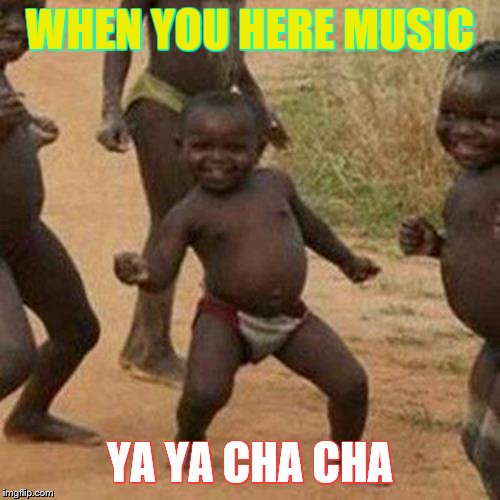 Third World Success Kid Meme | WHEN YOU HERE MUSIC; YA YA CHA CHA | image tagged in memes,third world success kid | made w/ Imgflip meme maker