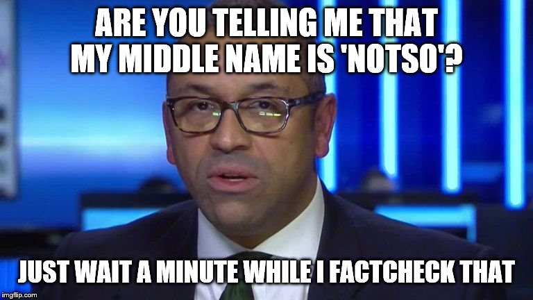 James Cleverly MP | ARE YOU TELLING ME THAT MY MIDDLE NAME IS 'NOTSO'? JUST WAIT A MINUTE WHILE I FACTCHECK THAT | image tagged in political meme | made w/ Imgflip meme maker