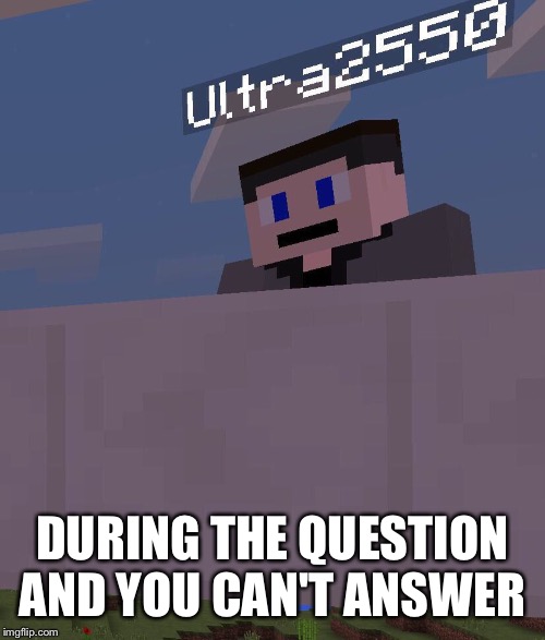 Neutral face | DURING THE QUESTION AND YOU CAN'T ANSWER | image tagged in neutral face,ultra255 | made w/ Imgflip meme maker