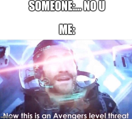 Now this is an avengers level threat | SOMEONE:... NO U; ME: | image tagged in now this is an avengers level threat | made w/ Imgflip meme maker