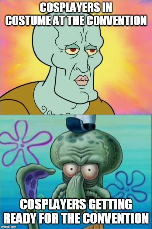 Squidward | COSPLAYERS IN COSTUME AT THE CONVENTION; COSPLAYERS GETTING READY FOR THE CONVENTION | image tagged in memes,squidward,cosplay,sleepy,busy | made w/ Imgflip meme maker
