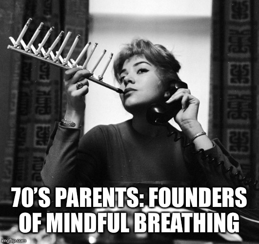 Smoking Lady | 70’S PARENTS: FOUNDERS OF MINDFUL BREATHING | image tagged in smoking lady | made w/ Imgflip meme maker