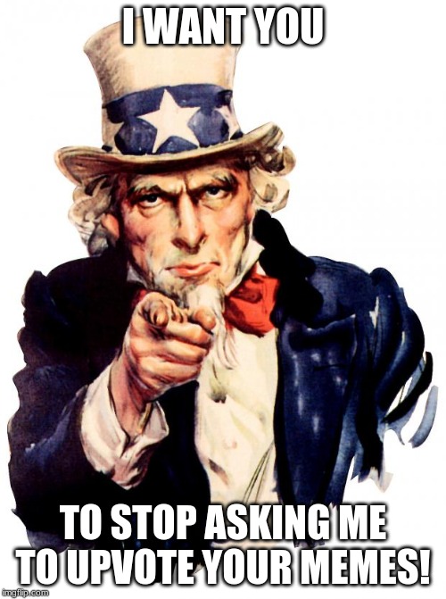 Uncle Sam Meme | I WANT YOU; TO STOP ASKING ME TO UPVOTE YOUR MEMES! | image tagged in memes,uncle sam | made w/ Imgflip meme maker