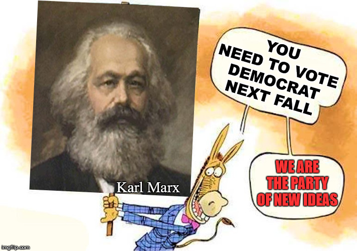 Recycled ideas of failed countries | YOU NEED TO VOTE DEMOCRAT NEXT FALL; WE ARE THE PARTY OF NEW IDEAS; Karl Marx | image tagged in communist socialist,karl marx,epic fail | made w/ Imgflip meme maker