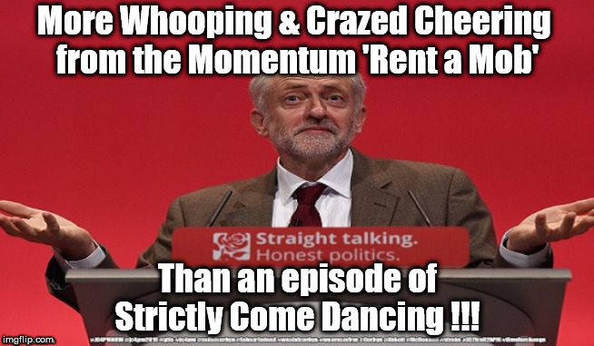 Corbyn - Strictly Come Dancing | More Whooping & Crazed Cheering 
from the Momentum 'Rent a Mob'; Than an episode of Strictly Come Dancing !!! | image tagged in brexit election 2019,brexit boris corbyn farage swinson trump,jc4pmnow gtto jc4pm2019,lansman marxist momentum students,cultofco | made w/ Imgflip meme maker