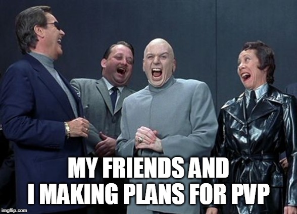 Laughing Villains | MY FRIENDS AND I MAKING PLANS FOR PVP | image tagged in memes,laughing villains,gaming,pvp | made w/ Imgflip meme maker