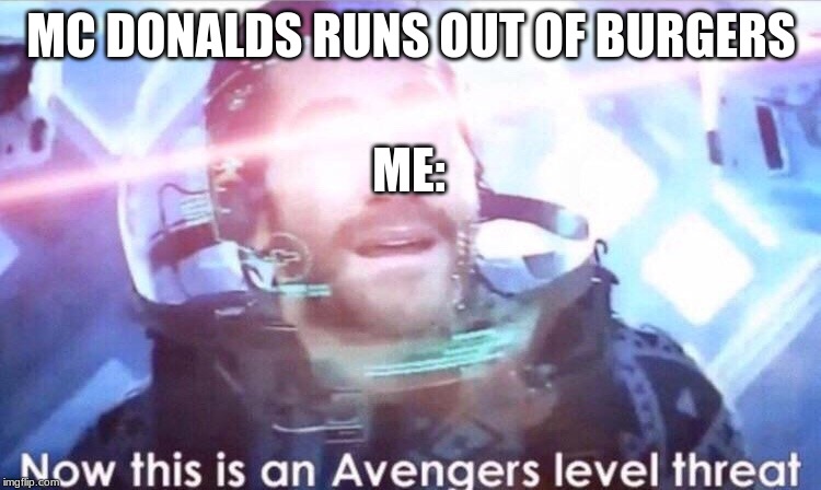 Now this is an avengers level threat | MC DONALDS RUNS OUT OF BURGERS; ME: | image tagged in now this is an avengers level threat | made w/ Imgflip meme maker