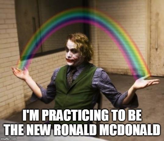 Joker Rainbow Hands | I'M PRACTICING TO BE THE NEW RONALD MCDONALD | image tagged in memes,joker rainbow hands,mcdonalds | made w/ Imgflip meme maker
