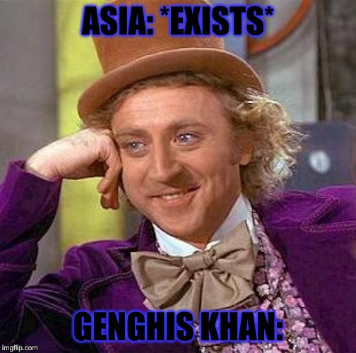Creepy Condescending Wonka Meme | ASIA: *EXISTS*; GENGHIS KHAN: | image tagged in memes,creepy condescending wonka | made w/ Imgflip meme maker