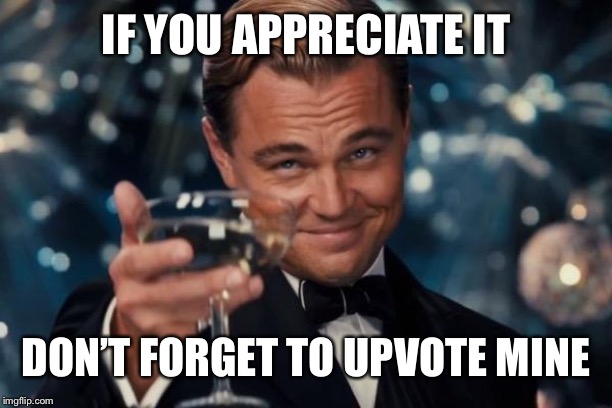 Leonardo Dicaprio Cheers Meme | IF YOU APPRECIATE IT; DON’T FORGET TO UPVOTE MINE | image tagged in memes,leonardo dicaprio cheers | made w/ Imgflip meme maker