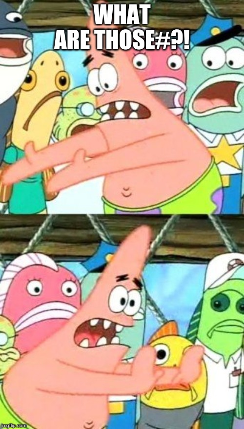 Put It Somewhere Else Patrick | WHAT ARE THOSE#?! | image tagged in memes,put it somewhere else patrick | made w/ Imgflip meme maker
