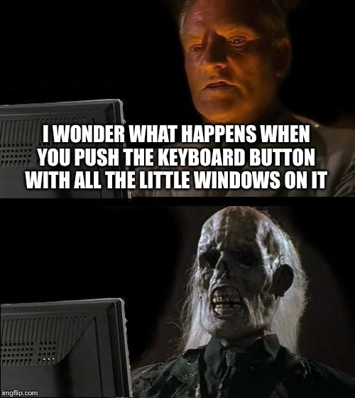 I'll Just Wait Here Meme | I WONDER WHAT HAPPENS WHEN YOU PUSH THE KEYBOARD BUTTON WITH ALL THE LITTLE WINDOWS ON IT | image tagged in memes,ill just wait here | made w/ Imgflip meme maker