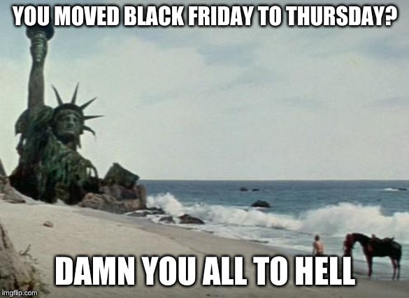 Charlton Heston Planet of the Apes | YOU MOVED BLACK FRIDAY TO THURSDAY? DAMN YOU ALL TO HELL | image tagged in charlton heston planet of the apes | made w/ Imgflip meme maker