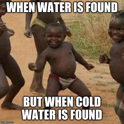 Third World Success Kid Meme | WHEN WATER IS FOUND; BUT WHEN COLD WATER IS FOUND | image tagged in memes,third world success kid | made w/ Imgflip meme maker