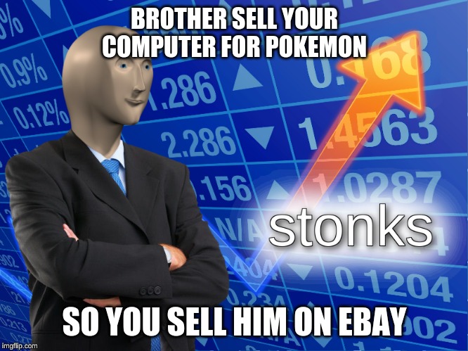 stonks | BROTHER SELL YOUR COMPUTER FOR POKEMON; SO YOU SELL HIM ON EBAY | image tagged in stonks | made w/ Imgflip meme maker