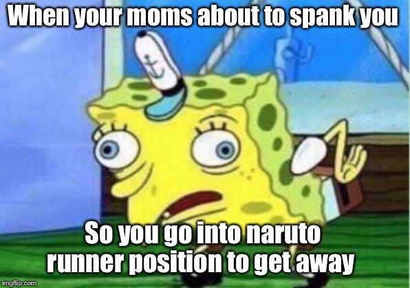 Mocking Spongebob | When your moms about to spank you; So you go into naruto runner position to get away | image tagged in memes,mocking spongebob | made w/ Imgflip meme maker