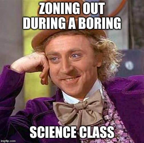 Creepy Condescending Wonka | ZONING OUT DURING A BORING; SCIENCE CLASS | image tagged in memes,creepy condescending wonka | made w/ Imgflip meme maker