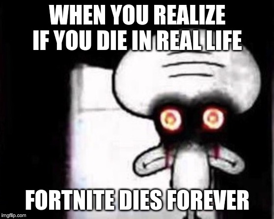 Squidward Suicide | WHEN YOU REALIZE IF YOU DIE IN REAL LIFE; FORTNITE DIES FOREVER | image tagged in squidward suicide | made w/ Imgflip meme maker