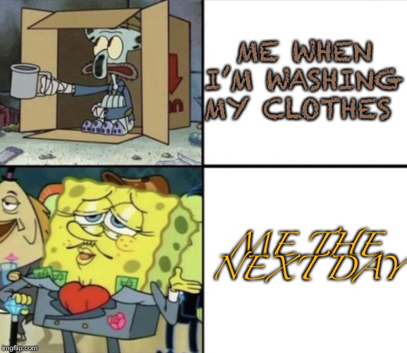 Poor Squidward vs Rich Spongebob | ME WHEN I’M WASHING MY CLOTHES; ME THE NEXT DAY | image tagged in poor squidward vs rich spongebob | made w/ Imgflip meme maker