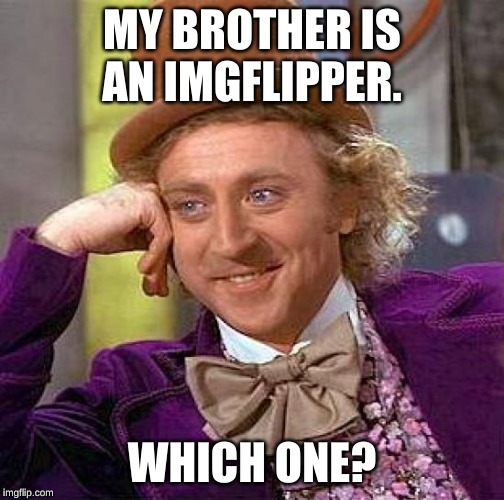 Creepy Condescending Wonka Meme | MY BROTHER IS AN IMGFLIPPER. WHICH ONE? | image tagged in memes,creepy condescending wonka | made w/ Imgflip meme maker