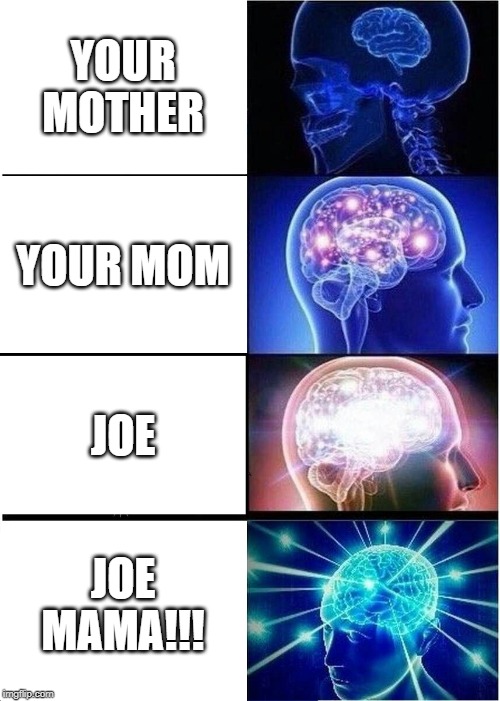 Expanding Brain | YOUR MOTHER; YOUR MOM; JOE; JOE MAMA!!! | image tagged in memes,expanding brain | made w/ Imgflip meme maker