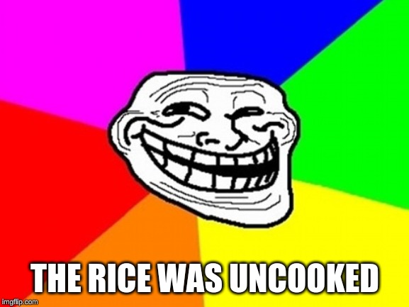 Troll Face Colored Meme | THE RICE WAS UNCOOKED | image tagged in memes,troll face colored | made w/ Imgflip meme maker