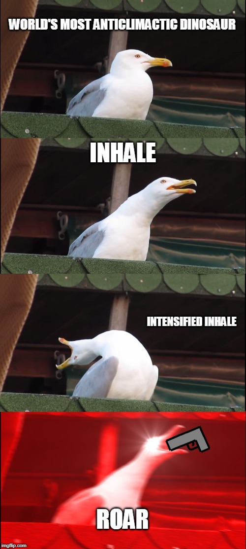 Inhaling Seagull | WORLD'S MOST ANTICLIMACTIC DINOSAUR; INHALE; INTENSIFIED INHALE; ROAR | image tagged in memes,inhaling seagull | made w/ Imgflip meme maker