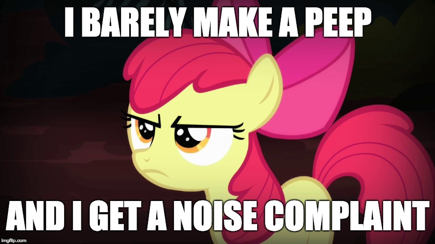 False complaints! | I BARELY MAKE A PEEP; AND I GET A NOISE COMPLAINT | image tagged in angry applebloom,memes,false complaints,noise complaints,sound | made w/ Imgflip meme maker