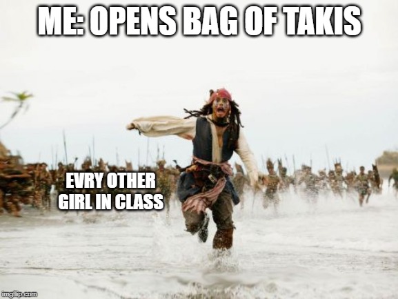 Jack Sparrow Being Chased | ME: OPENS BAG OF TAKIS; EVRY OTHER GIRL IN CLASS | image tagged in memes,jack sparrow being chased | made w/ Imgflip meme maker