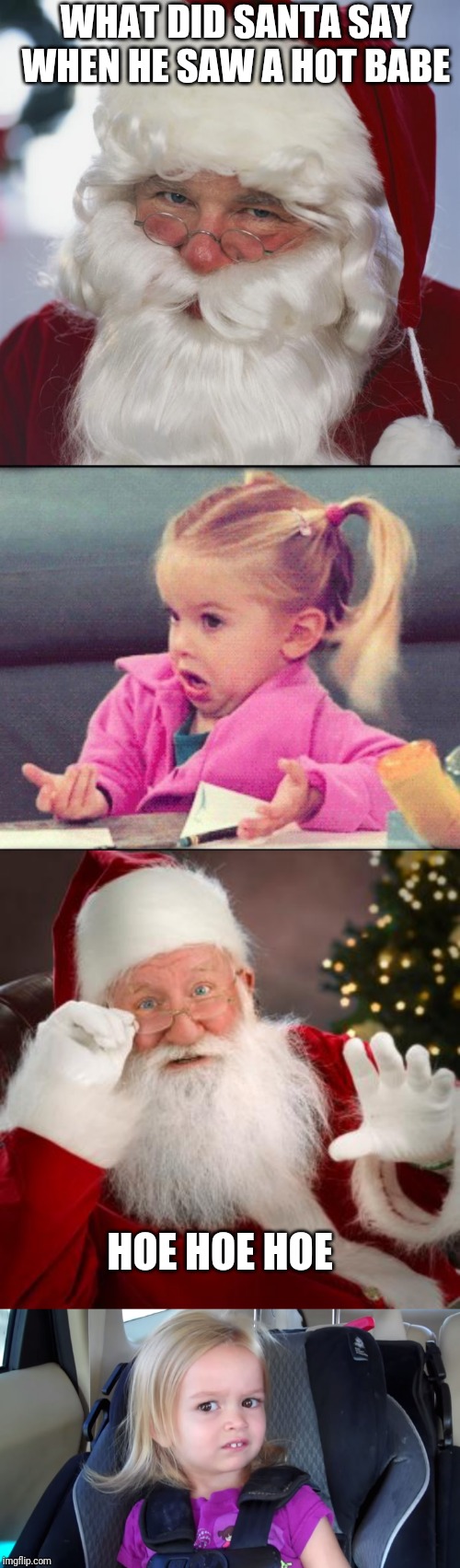 WHAT DID SANTA SAY WHEN HE SAW A HOT BABE; HOE HOE HOE | image tagged in dafuq girl,fuck comfortable santa,santa claus,side eye chloe disgust girl | made w/ Imgflip meme maker