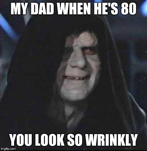 Sidious Error | MY DAD WHEN HE'S 80; YOU LOOK SO WRINKLY | image tagged in memes,sidious error | made w/ Imgflip meme maker