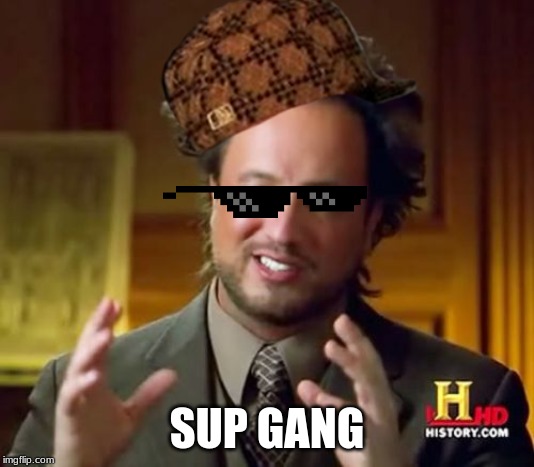 Ancient Aliens Meme | SUP GANG | image tagged in memes,ancient aliens | made w/ Imgflip meme maker