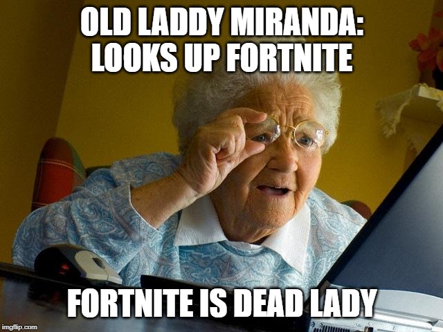 Grandma Finds The Internet Meme | OLD LADDY MIRANDA: LOOKS UP FORTNITE; FORTNITE IS DEAD LADY | image tagged in memes,grandma finds the internet | made w/ Imgflip meme maker